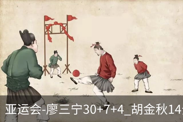 亚运会-廖三宁30+7+4 胡金秋14分 中国男篮擒沙特进四强
